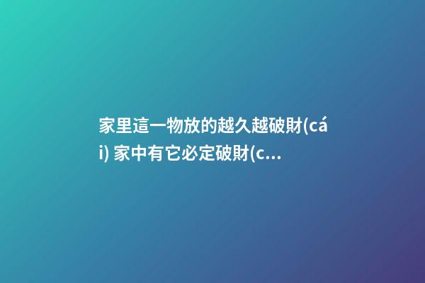家里這一物放的越久越破財(cái) 家中有它必定破財(cái)